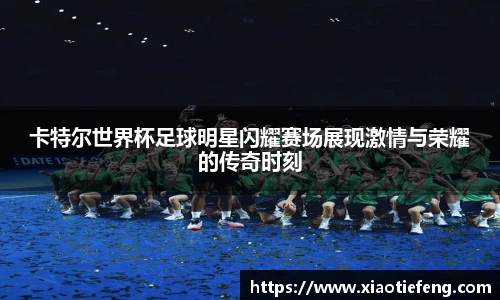 卡特尔世界杯足球明星闪耀赛场展现激情与荣耀的传奇时刻